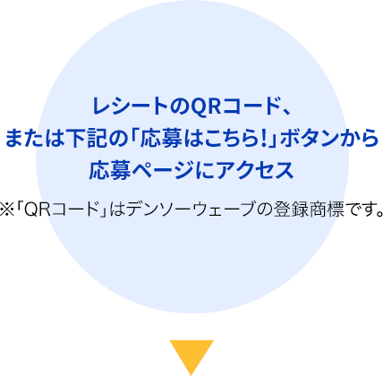 レシートのQRコード、または下の「応募はこちら!」ボタンから応募ページにアクセス