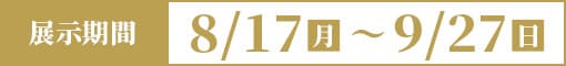 8/17(月)〜9/27（日）