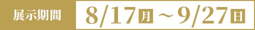 8/17(月)〜9/27（日）