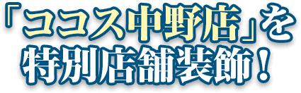 「ココス中野店」を特別店舗装飾！